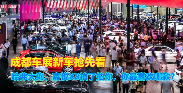 成都车展亮相新车，哈弗大狗、嘉悦X8拍了拍你，你最喜欢哪款？