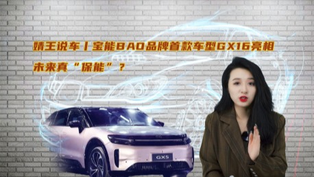 婧王说车丨宝能BAO品牌首款车型GX16亮相，未来真“保能”？