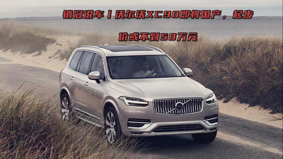 销冠说车丨沃尔沃XC90即将国产，起步价或不到50万元