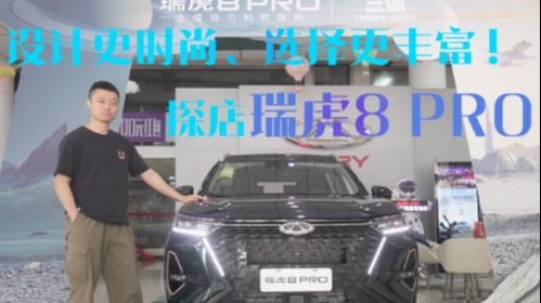设计更时尚、选择更丰富！探店瑞虎8 PRO：这些亮点不容错过