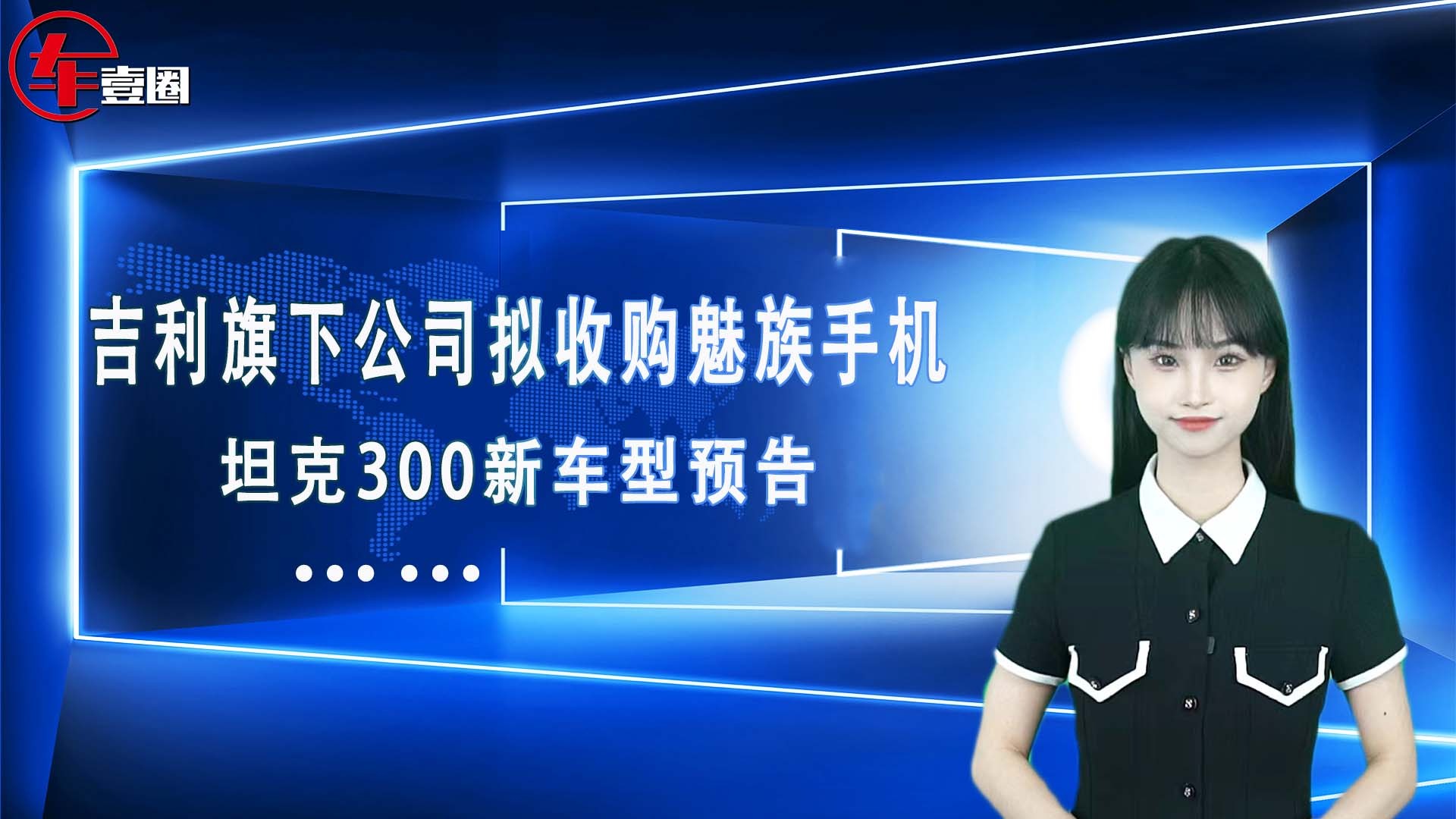 车壹圈联播：吉利旗下公司拟收购魅族手机、坦克300新车型预告…