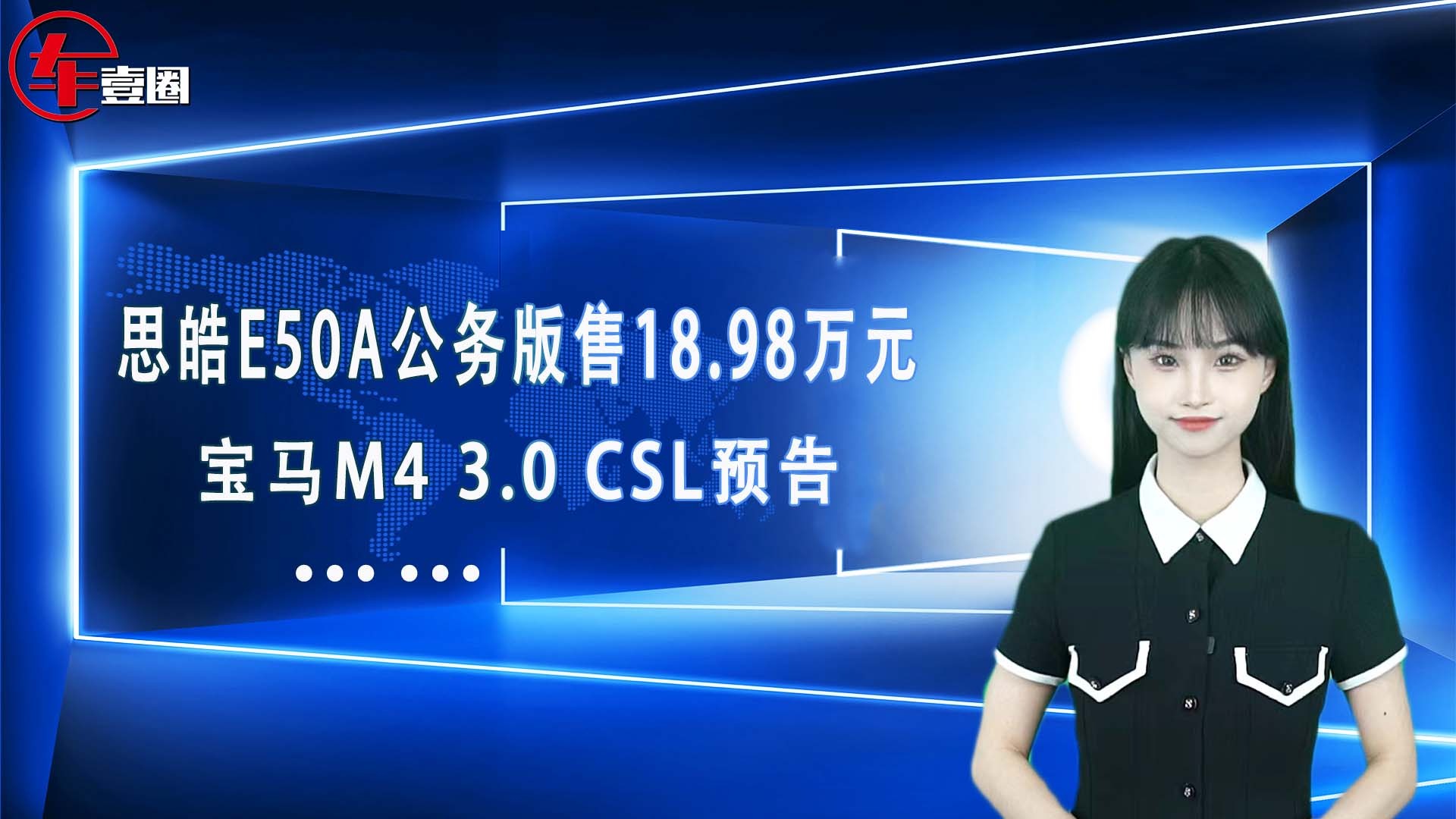 车壹圈联播： 思皓E50A公务版售18.98万元、宝马M4 3.0 CSL预告…