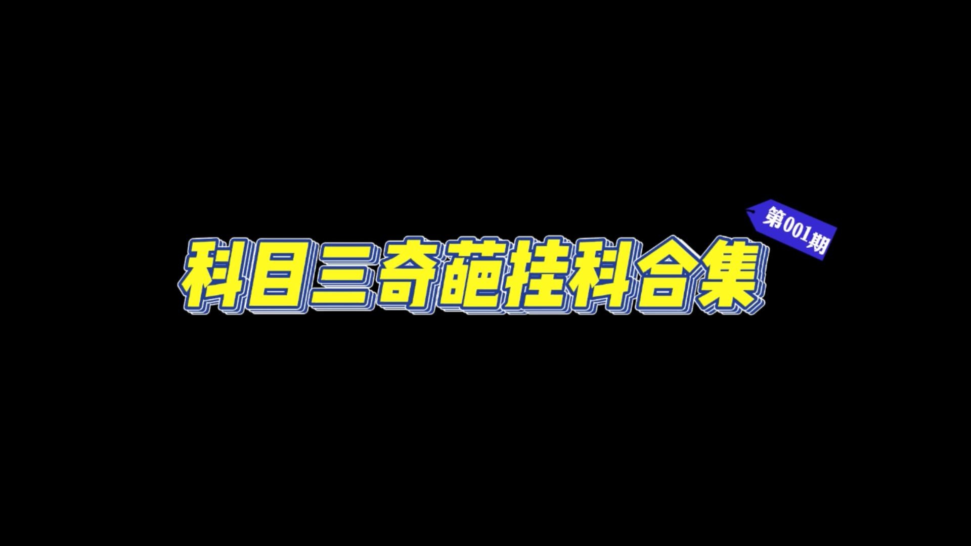 科目三挂科名场面合集，只有你想不到，没有学员做不到