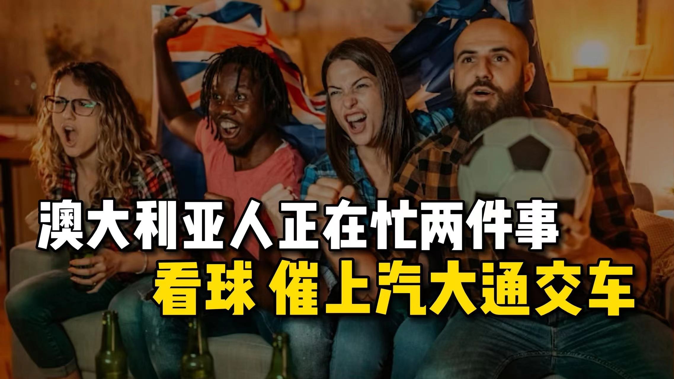 澳大利亚人正忙两件事：看球、催上汽大通交车