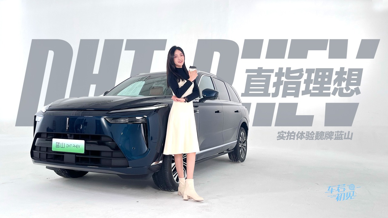 车若初见：直指理想 实拍体验魏牌蓝山DHT-PHEV