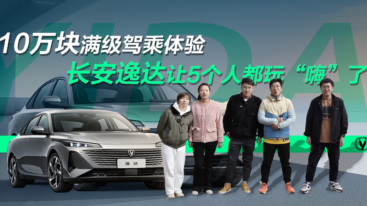 【视频】10万块满级驾乘体验，长安逸达让5个人都玩“嗨”了