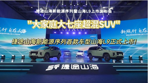  "大家庭大七座超混SUV",捷途山海新能源序列首款车型山海L9正式上市