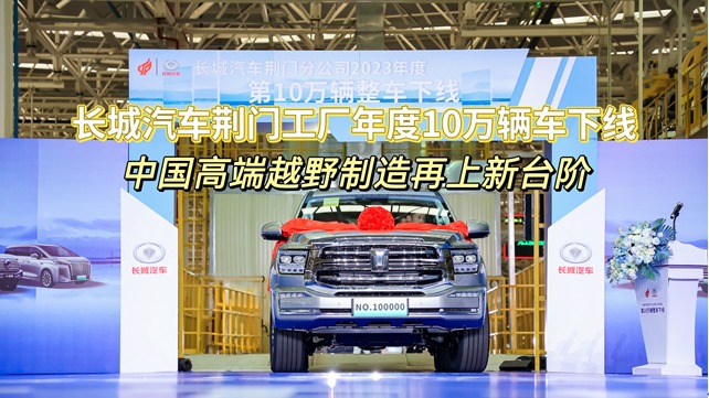 长城汽车荆门工厂年度10万辆车下线，中国高端越野制造再上新台阶