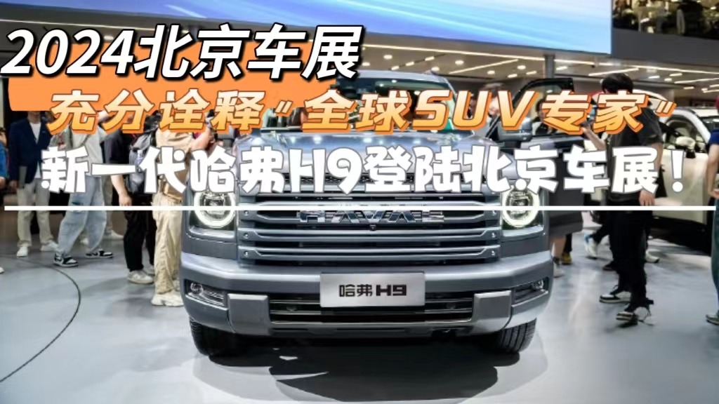 2024北京车展：充分诠释“全球SUV专家”，新一代哈弗H9登陆北京车展
