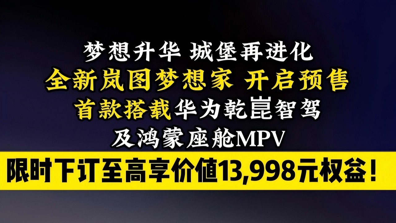 全新岚图梦想家 开启预售 首款搭载华为乾崑智驾及鸿蒙座舱MPV 限时下定至高享价值13998元权