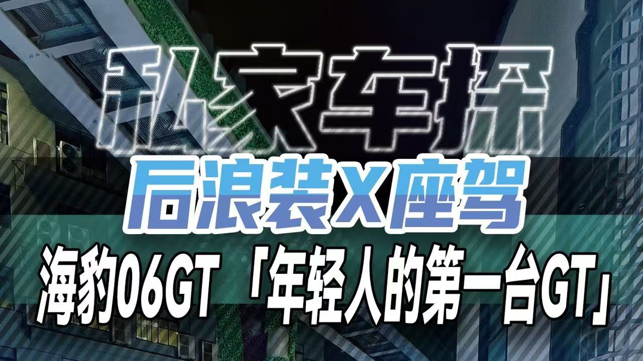 后浪装X座驾 海豹06GT 年轻人第一台GT正式解锁