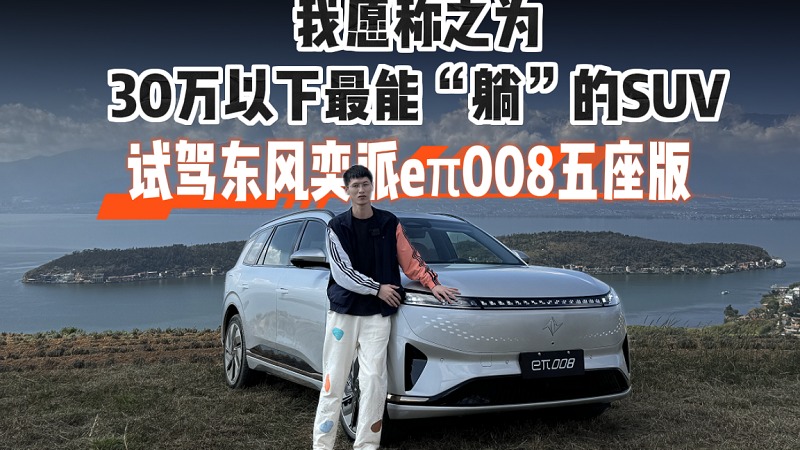 我愿称之为30万以下最能“躺”的SUV，试驾东风奕派eπ008五座版