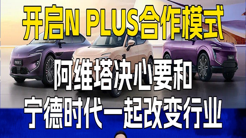 开启NPLUS合作模工阿维塔决心要和宁德时代一起改变行业