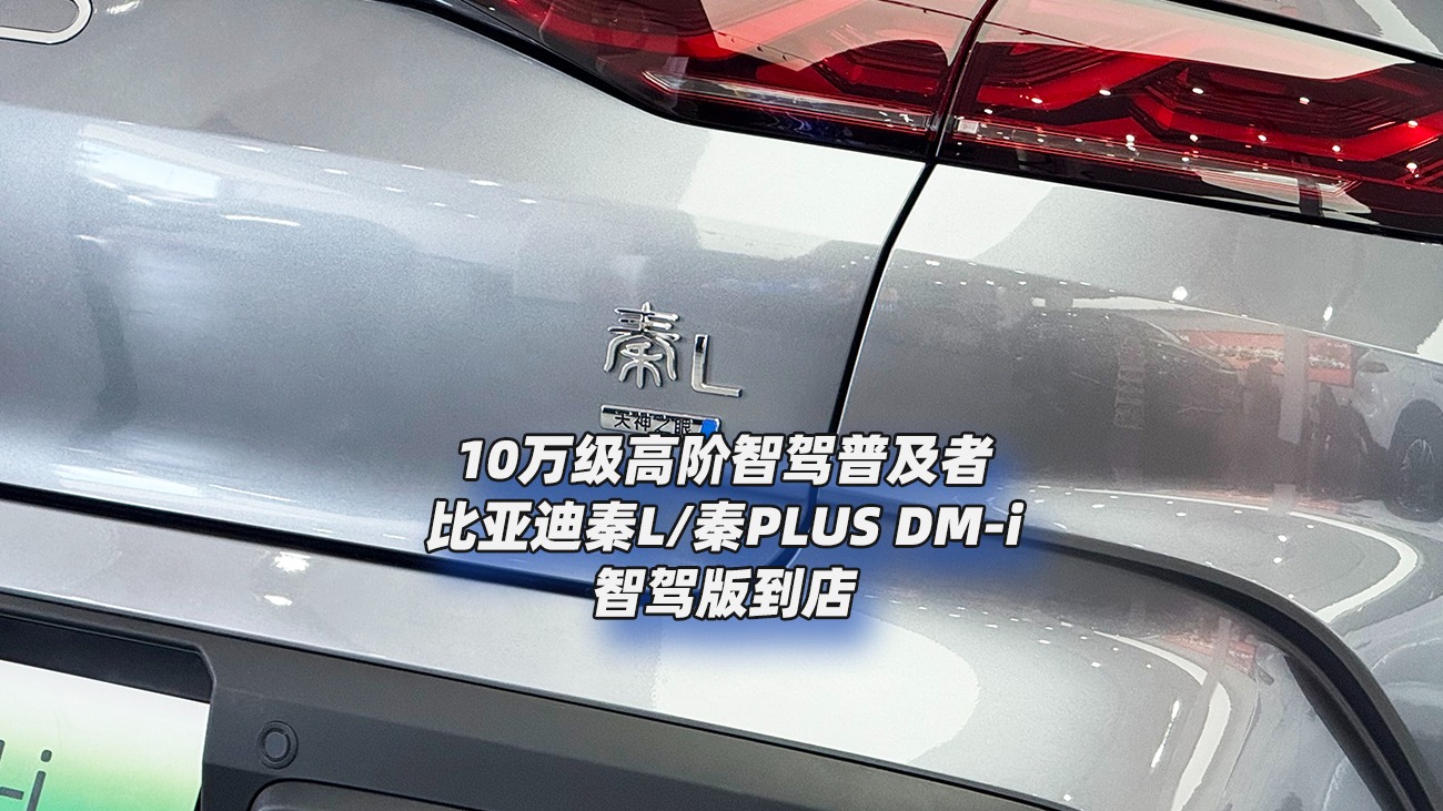 10万级普及高阶智驾！比亚迪秦L/秦PLUS DM-i智驾版到店