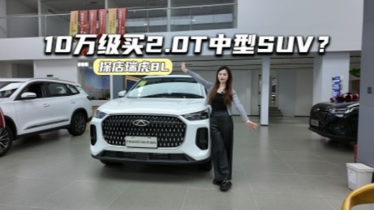 10万级买2.0T中型SUV?探店瑞虎8L:空间、舒适、动力全都有