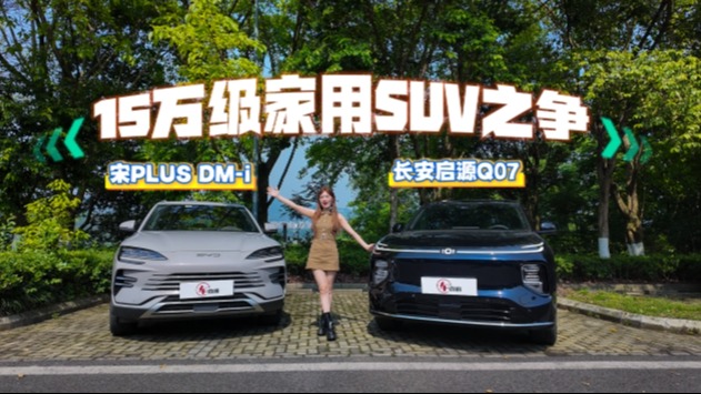 横评长安启源Q07与宋PLUS DM-i:谁是15万级家用SUV优选?