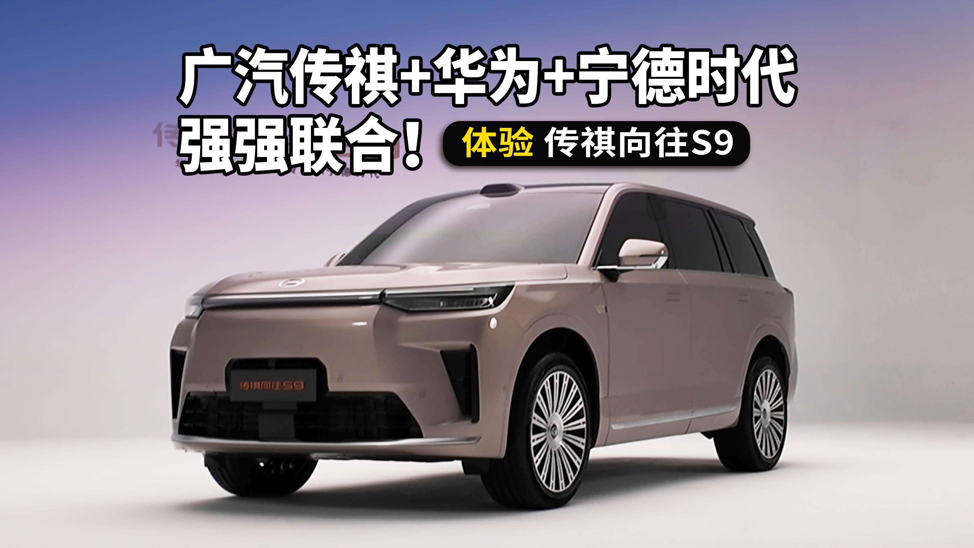 广汽+华为+宁德三强携手，体验传祺向往S9