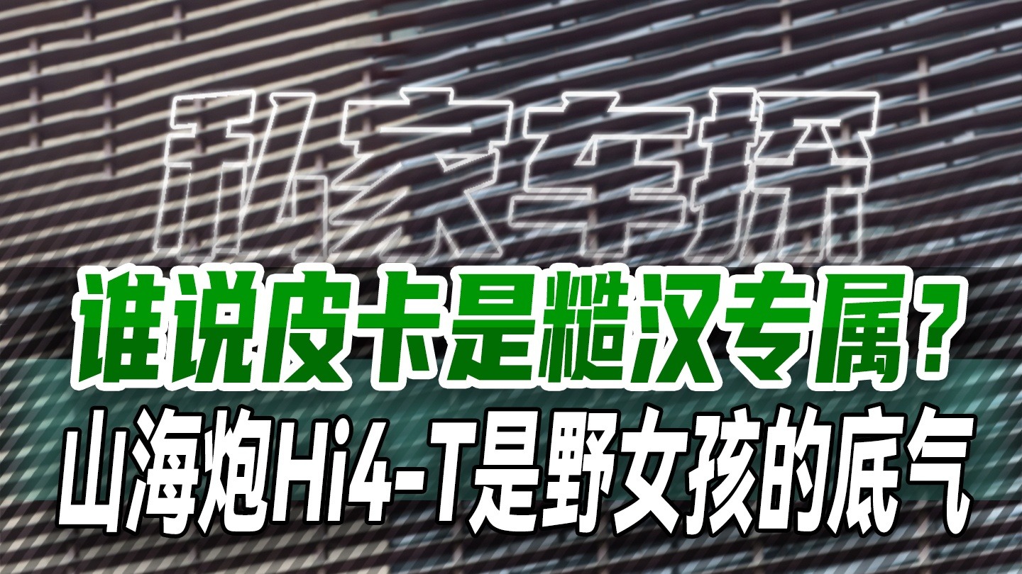 谁说皮卡是糙汉专属？山海炮Hi4-T是野女孩的底气