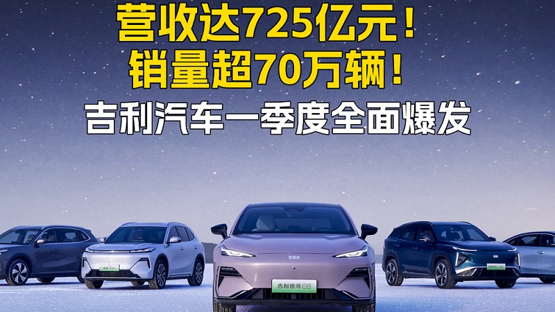 营收达725亿元！销量超70万辆！吉利汽车一季度全面爆发