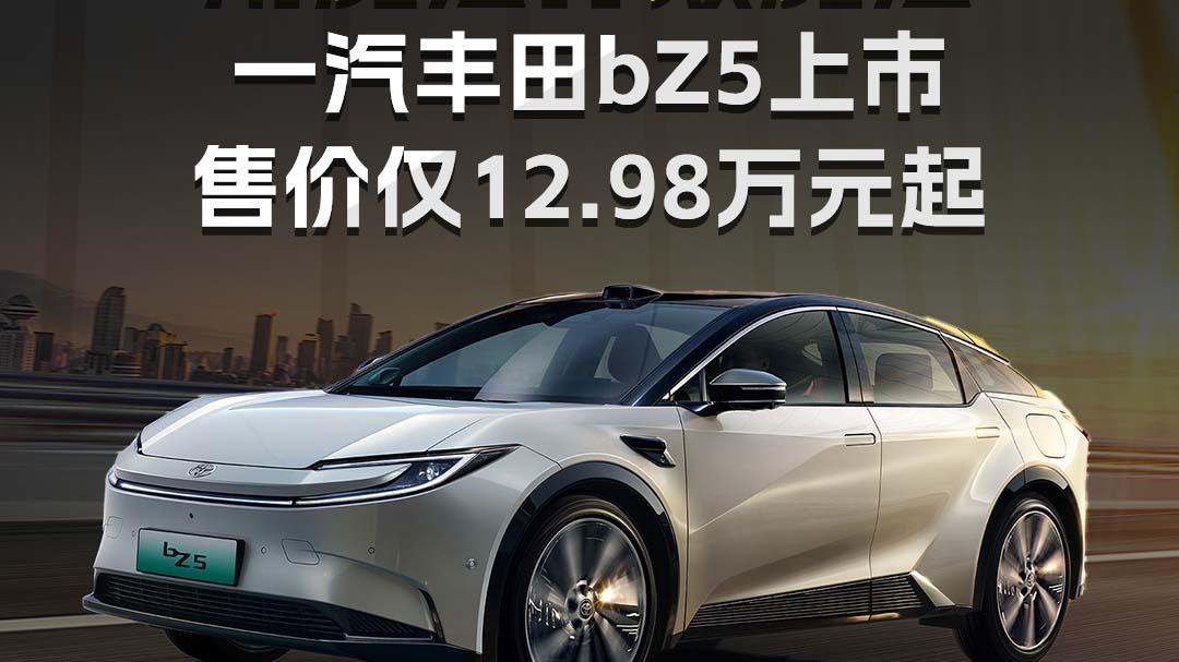 一汽丰田bZ5上市，售价仅12.98万元起