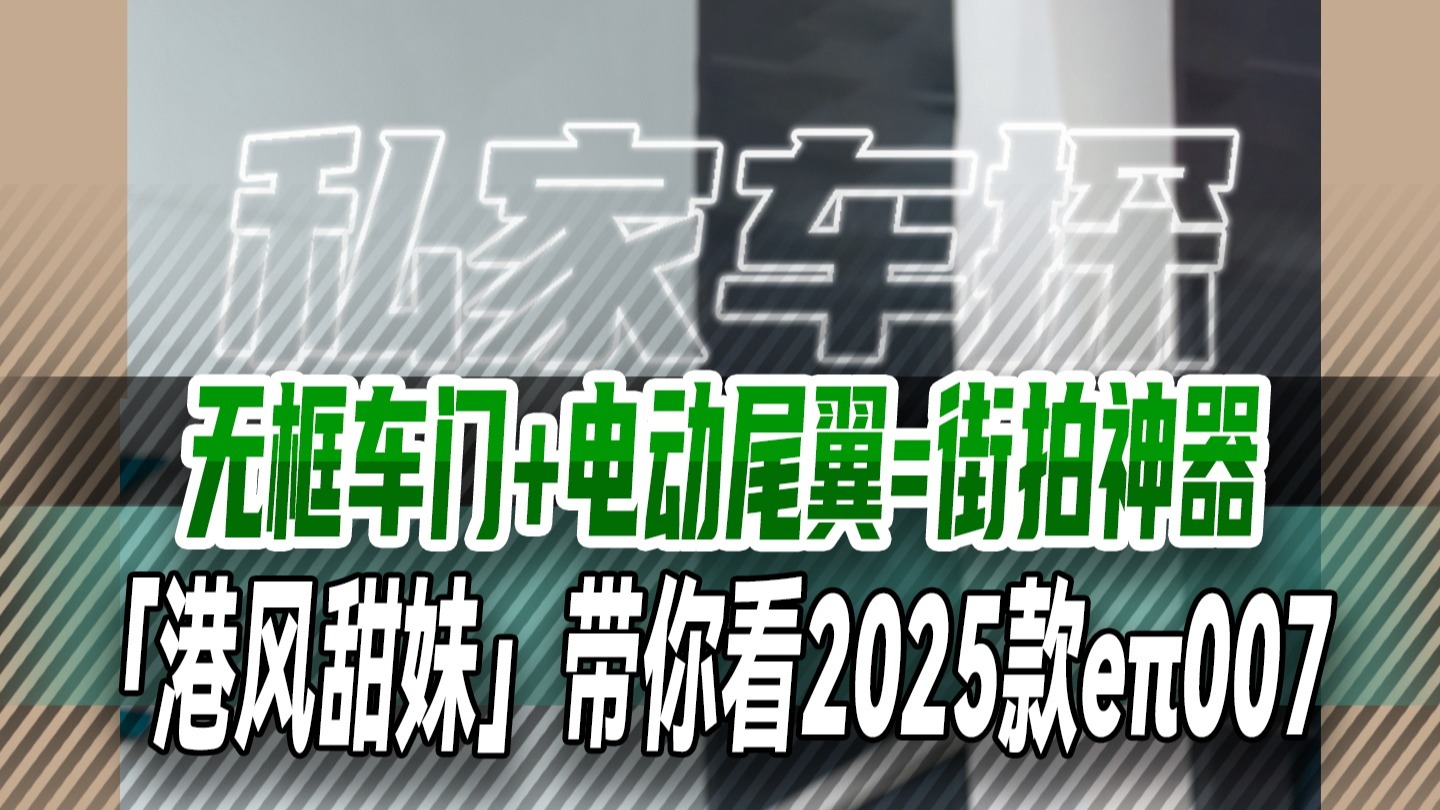无框车门+电动尾翼=街拍神器 「港风甜妹」带你看2025款eπ007