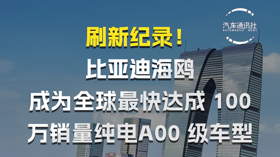 刷新纪录！比亚迪海鸥成为全球最快达成100万销量纯电A00级车型
