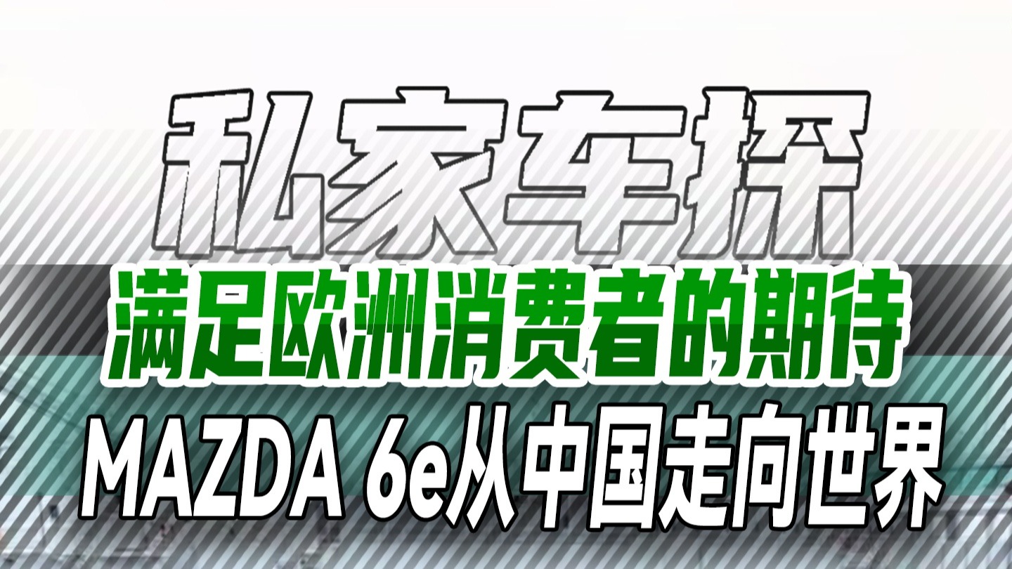 满足欧洲消费者的期待，MAZDA 6e从中国走向世界
