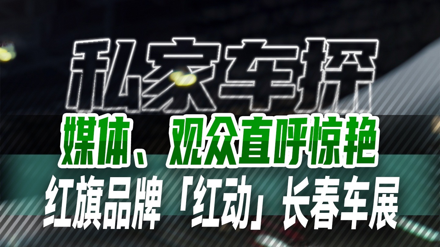 媒体、观众直呼惊艳，红旗品牌「红动」长春车展
