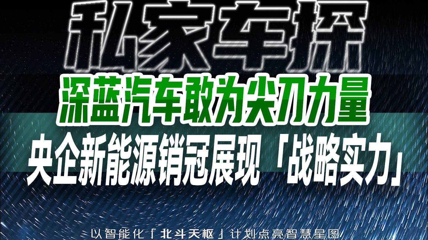 深蓝汽车敢为尖刀力量，央企新能源销冠展现「战略实力」