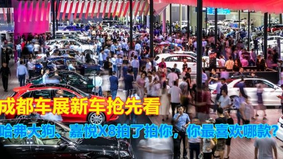 成都车展亮相新车，哈弗大狗、嘉悦X8拍了拍你，你最喜欢哪款？