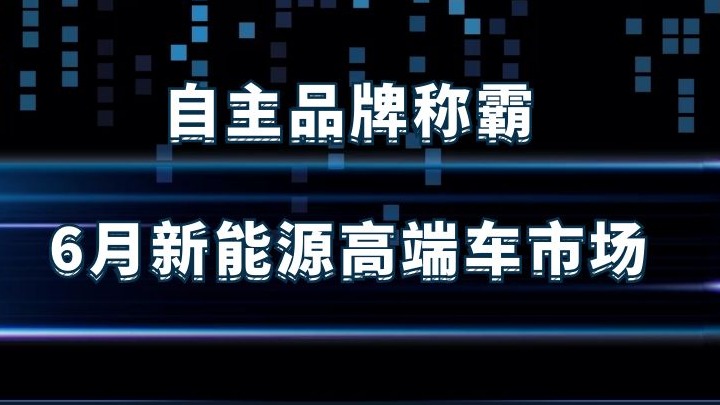 雄起！自主品牌称霸6月的新能源高端车市场